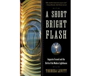 A Short Bright Flash: Augustin Fresnel and the Birth of the Modern Lighthouse by