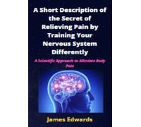 A Short Description of the Secret of Relieving Pain by Training Your Nervous System Differently: A Scientific Approach to Alleviate Body Pain