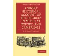 A Short Historical Account of the Degrees in Music at Oxford and Cambridge: With a Chronological List of Graduates in that Faculty from the Year 1463 (Cambridge Library Collection - Music)