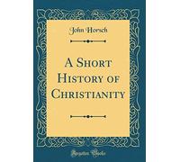 A Short History of Christianity (Classic Reprint)