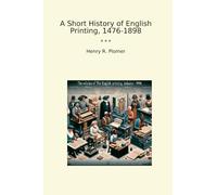 A Short History of English Printing, 1476-1898 (Classic Books)