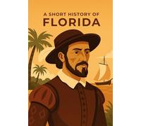A Short History of Florida: From Spanish Explorers to Space Coast (A short History of the United States: State by State)