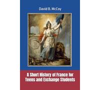 A Short History of France for Teens and Exchange Students (France Related Book Series)