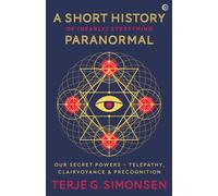 A Short History of (Nearly) Everything Paranormal: Our Secret Powers: Telepathy, Clairvoyance and Precognition (Winner of the Parapsychological Association Book Award and the Nautilus Silver Award)