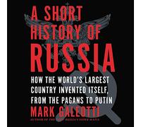 A Short History of Russia: How the World s Largest Country Invented Itself, from the Pagans to Putin