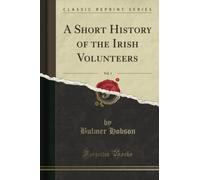 A Short History of the Irish Volunteers, Vol. 1 (Classic Reprint)