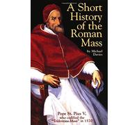 A Short History of the Roman Mass: Written by Michael Davies, 1997 Edition, Publisher: Tan Books & Pub [Paperback]