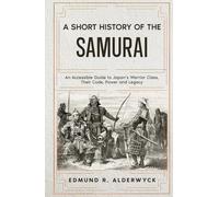 A Short History of the Samurai: An Accessible Guide to Japan’s Warrior Class, Their Code, Power and Legacy (History in Short Reads)