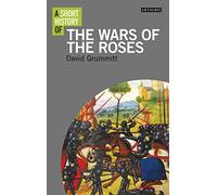 A Short History of the Wars of the Roses (I.B. Tauris Short Histories)