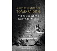 A Short History of Tomb-Raiding: The Epic Hunt for Egypt’s Treasures