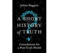 A Short History of Truth: Consolations for a Post-Truth World