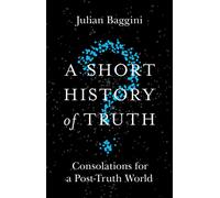 A Short History of Truth : Consolations for a Post-Truth World
