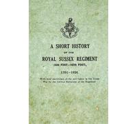 A Short History on the Royal Sussex Regiment From 1701 to 1926 - 35th Foot-107th Foot - With Brief Particulars of the Part Taken in the Great War by the Various Battalions of the Regiment.
