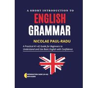 A SHORT INTRODUCTION TO ENGLISH GRAMMAR: A PRACTICAL A1-A2 GUIDE FOR BEGINNERS TO UNDERSTAND AND USE BASIC ENGLISH WITH CONFIDENCE (A1-A2 LEVEL)