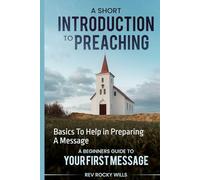 A Short Introduction To Preaching Basics: Basics To Help in Preparing A Message