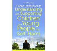 A Short Introduction to Understanding and Supporting Children and Young People Who Self-Harm (JKP Short Introductions)