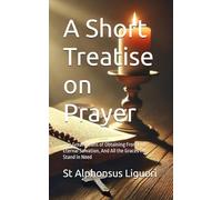 A Short Treatise on Prayer: The Great Means of Obtaining From God Eternal Salvation, And All the Graces We Stand in Need