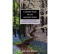 A Short Walk On An Ancient Path - A Buddhist Exploration of Meditation, Karma and Rebirth
