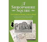 A Shropshire Squire: Letters & Diary (1812-1825) of John Clavering Wood, Esquire, Marche Hall, Near Shrewsbury