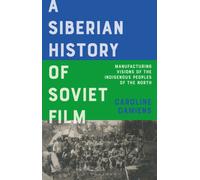 A Siberian History of Soviet Film : Manufacturing Visions of the Indigenous Peoples of the North