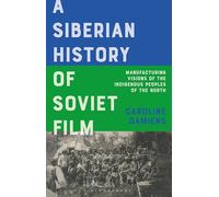 A Siberian History of Soviet Film: Manufacturing Visions of the Indigenous Peoples of the North (KINO - The Russian and Soviet Cinema)