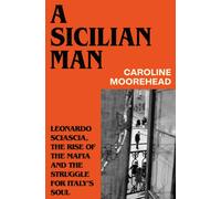 A Sicilian Man : Leonardo Sciascia, the Rise of the Mafia and the Struggle for Italy’s Soul