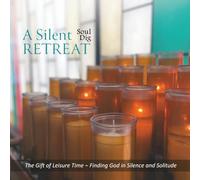 A Silent Retreat Soul Dig: The Gift of Leisure Time, Finding God in Silence and Solitude