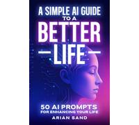 A Simple AI Guide to a Better Life: 50 AI Prompts for Enhancing Your Life (The Future Skills)