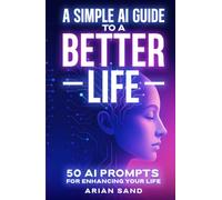A Simple AI Guide to a Better Life: 50 AI Prompts for Enhancing Your Life (The Future Skills)