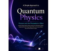 A Simple Approach to Quantum Physics - Photons and the Photoelectric Effect (Kunlektra Quantum Physics and Mechanics Series)