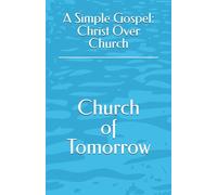 A Simple Gospel: Christ Over Church (Church of Tomorrow)