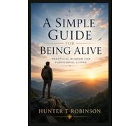 A Simple Guide For Being Alive: Practical Wisdom for Purposeful Living