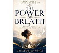 A SIMPLE GUIDE TO BREATHWORK AND ITS BENEFITS: THE POWER OF BREATH: A PRACTICAL GUIDE TO BREATHWORK AND ITS BENEFITS