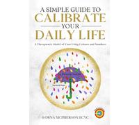 A Simple Guide To Calibrate Your Daily Life: A Therapeutic Model of Care Using Colours and Numbers