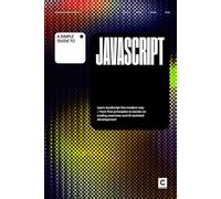 A Simple Guide to JavaScript: Learn JavaScript the modern way - from first principles to hands-on coding exercises and AI-assisted development (Simple Guides to Coding & Software Engineering)