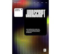 A Simple Guide to JavaScript: Learn JavaScript the modern way - from first principles to hands-on coding exercises and AI-assisted development (Simple Guides to Coding & Software Engineering)