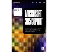 A Simple Guide to Microsoft 365 Copilot: A beginner’s guide to using Microsoft Copilot to increase office productivity, generate content, automate ... & Development in an AI-Enabled World)