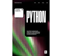A Simple Guide to Python: Learn Python engineering the modern way - from first principles to hands-on coding exercises and AI-assisted development ... & Development in an AI-Enabled World)