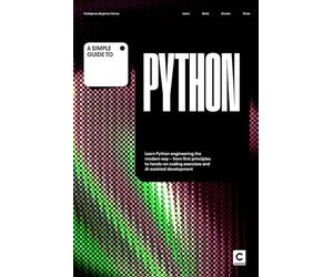 A Simple Guide to Python: Learn Python engineering the modern way - from first principles to hands-on coding exercises and AI-assisted development ... & Development in an AI-Enabled World)