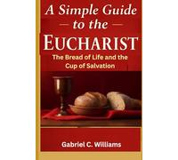 A Simple Guide to the Eucharist: The Bread of Life and the Cup of Salvation