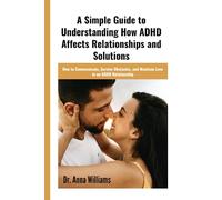 A simple guide to understanding how ADHD affects relationships and solutions: How to communicate, survive obstacles, and maintain love in an ADHD relationship
