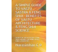 A SIMPLE GUIDE TO VASTU SASTRA & FENG SHUI - BENEFITS OF VASTU ARCHITECTURE & FENG SHUI SCIENCE.: SECRETS OF VASTU SASTRA & FENG SHUI. GUIDANCE FOR HOME, OFFICE, LAND & PROPERTIES!