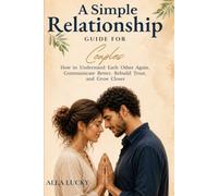 A Simple Relationship Guide for Couples: How to Understand Each Other Again, Communicate Better, Rebuild Trust, and Grow Closer