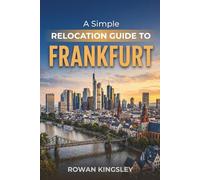 A Simple Relocation Guide to Frankfurt: A Step-by-Step Guide to Visas, Housing, Cost of Living, Healthcare, and Settling In