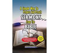 A Simple Way to Prepare and Preach Sermons from the Bible: Tried, Tested and effective principles for preparing and preaching sound biblical sermons from God's Holy Book: 1