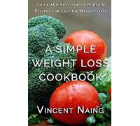 A Simple Weight Loss Cookbook: Quick and Easy Single Portion Recipes for Lasting Weight Loss (Over 100 Total Recipes)