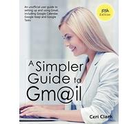 A Simpler Guide to Gmail 5th Edition: An Unofficial User Guide to Setting up and Using Gmail, Including Google Calendar, Google Keep and Google Tasks (Simpler Guides)