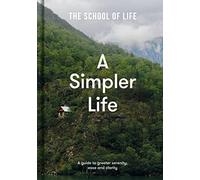 A Simpler Life: A guide to calm, clarity and emotional wellbeing | declutter your mind, relationships and routine with The School of Life: a guide to greater serenity, ease, and clarity