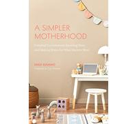 A Simpler Motherhood: Curating Contentment, Savoring Slow, and Making Room for What Matters Most (Tips for Moms, Simplify Parenting, School-Age Children)