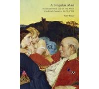 A Singular Man: A Documented Life of the Artist Frederick Sandys: 1829-1904